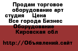 Продам торговое оборудование арт-студия  › Цена ­ 260 000 - Все города Бизнес » Оборудование   . Кировская обл.